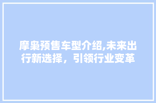 摩枭预售车型介绍,未来出行新选择，引领行业变革