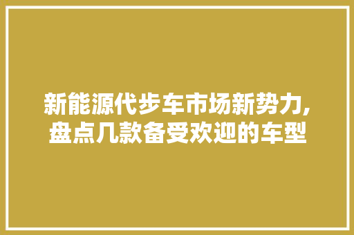 新能源代步车市场新势力,盘点几款备受欢迎的车型