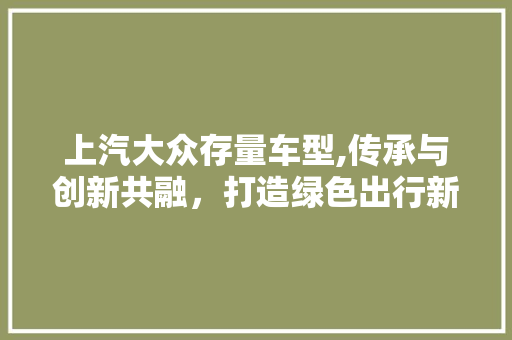 上汽大众存量车型,传承与创新共融，打造绿色出行新标杆