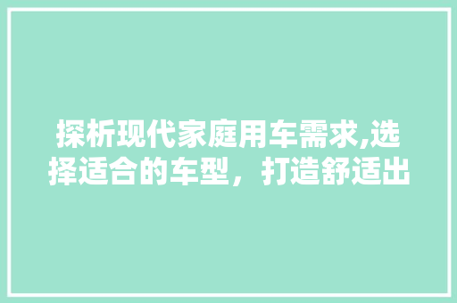 探析现代家庭用车需求,选择适合的车型，打造舒适出行生活