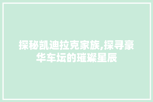 探秘凯迪拉克家族,探寻豪华车坛的璀璨星辰