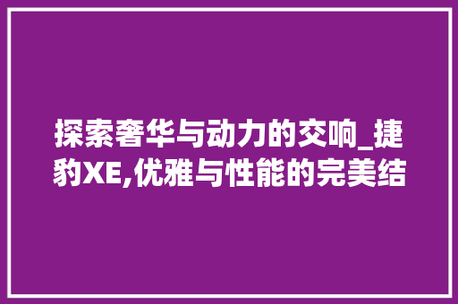 探索奢华与动力的交响_捷豹XE,优雅与性能的完美结合