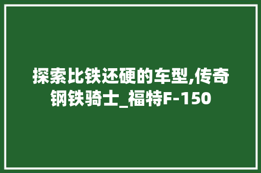探索比铁还硬的车型,传奇钢铁骑士_福特F-150