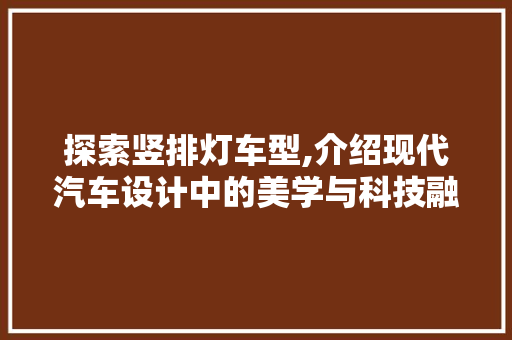 探索竖排灯车型,介绍现代汽车设计中的美学与科技融合