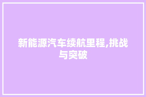 新能源汽车续航里程,挑战与突破 混合动力车