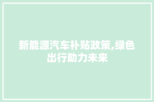 新能源汽车补贴政策,绿色出行助力未来