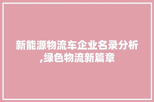 新能源物流车企业名录分析,绿色物流新篇章 汽车轮胎