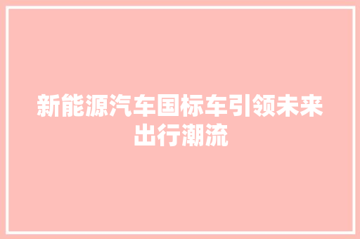 新能源汽车国标车引领未来出行潮流