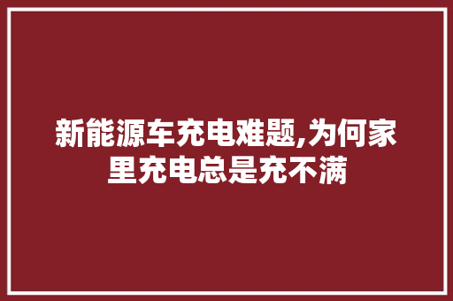 新能源车充电难题,为何家里充电总是充不满
