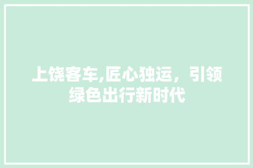 上饶客车,匠心独运，引领绿色出行新时代
