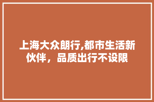 上海大众朗行,都市生活新伙伴，品质出行不设限