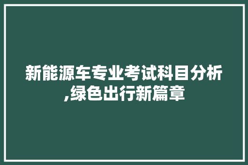 新能源车专业考试科目分析,绿色出行新篇章