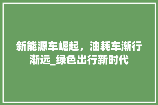 新能源车崛起，油耗车渐行渐远_绿色出行新时代 车载导航