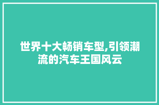 世界十大畅销车型,引领潮流的汽车王国风云
