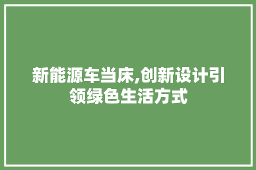 新能源车当床,创新设计引领绿色生活方式