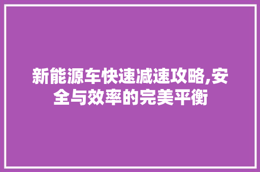 新能源车快速减速攻略,安全与效率的完美平衡 汽车配件