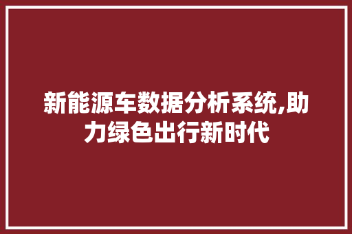 新能源车数据分析系统,助力绿色出行新时代