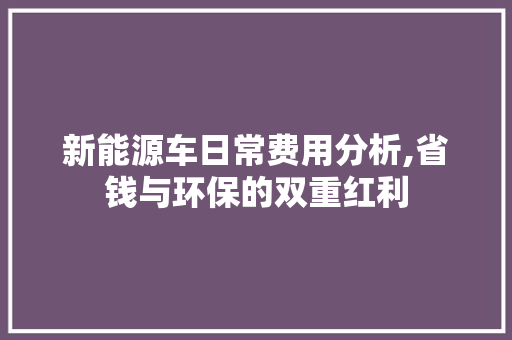 新能源车日常费用分析,省钱与环保的双重红利 汽车配件