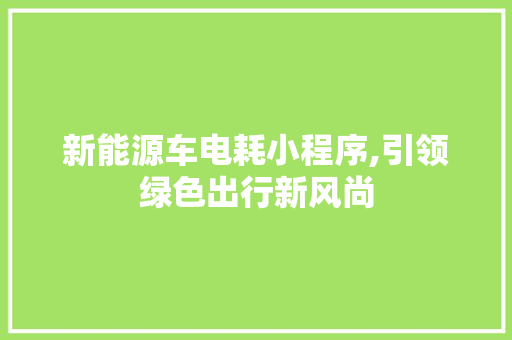 新能源车电耗小程序,引领绿色出行新风尚 汽车展览