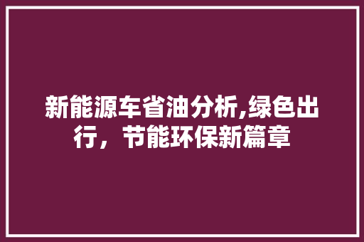 新能源车省油分析,绿色出行，节能环保新篇章 车型评测