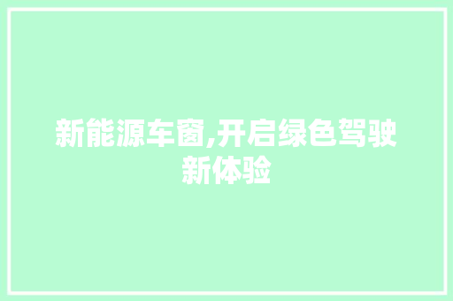 新能源车窗,开启绿色驾驶新体验 混合动力车