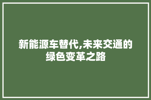 新能源车替代,未来交通的绿色变革之路