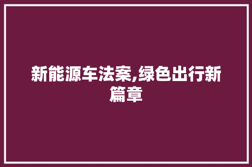 新能源车法案,绿色出行新篇章 汽车展览