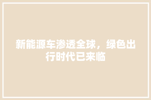 新能源车渗透全球，绿色出行时代已来临