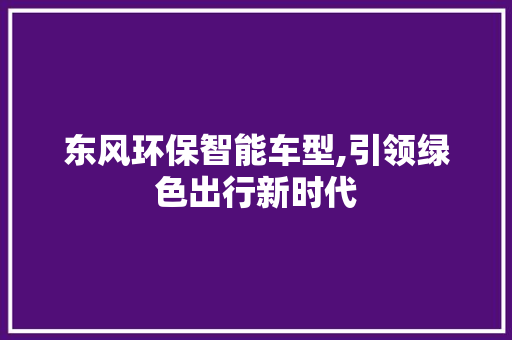 东风环保智能车型,引领绿色出行新时代