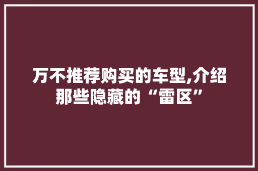 万不推荐购买的车型,介绍那些隐藏的“雷区”