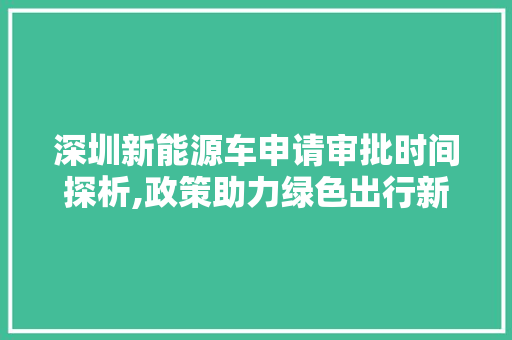 深圳新能源车申请审批时间探析,政策助力绿色出行新篇章