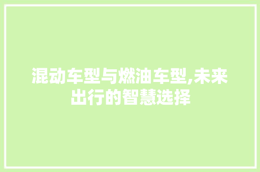 混动车型与燃油车型,未来出行的智慧选择
