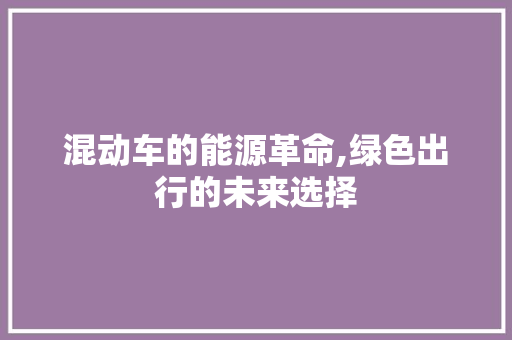 混动车的能源革命,绿色出行的未来选择 汽车轮胎
