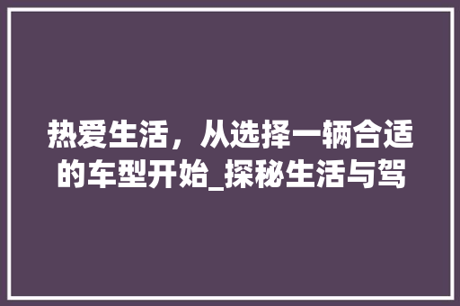 热爱生活，从选择一辆合适的车型开始_探秘生活与驾驶的完美融合