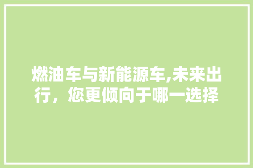 燃油车与新能源车,未来出行，您更倾向于哪一选择