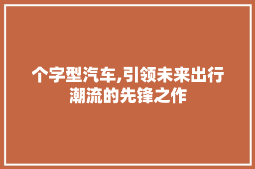 个字型汽车,引领未来出行潮流的先锋之作
