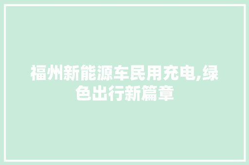 福州新能源车民用充电,绿色出行新篇章 汽车配件