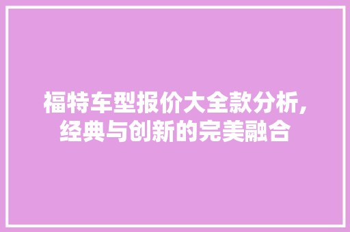 福特车型报价大全款分析,经典与创新的完美融合