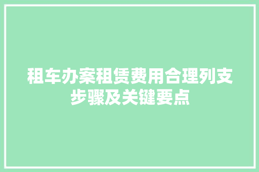 租车办案租赁费用合理列支步骤及关键要点