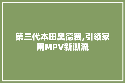 第三代本田奥德赛,引领家用MPV新潮流