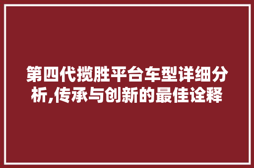 第四代揽胜平台车型详细分析,传承与创新的最佳诠释