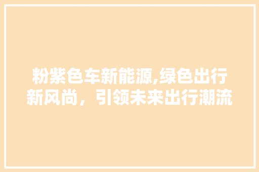 粉紫色车新能源,绿色出行新风尚，引领未来出行潮流
