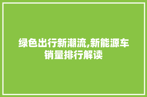 绿色出行新潮流,新能源车销量排行解读