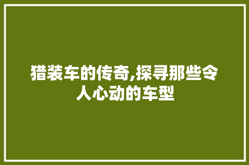 猎装车的传奇,探寻那些令人心动的车型