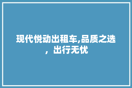 现代悦动出租车,品质之选，出行无忧 自动驾驶