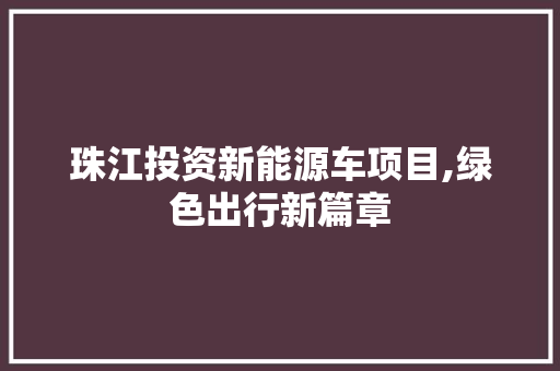 珠江投资新能源车项目,绿色出行新篇章