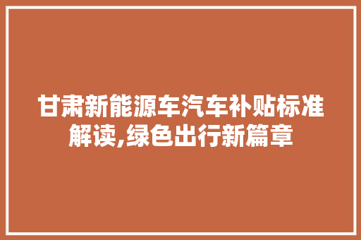 甘肃新能源车汽车补贴标准解读,绿色出行新篇章