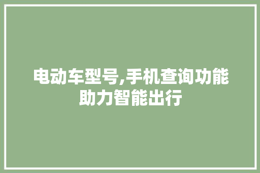 电动车型号,手机查询功能助力智能出行 车型评测
