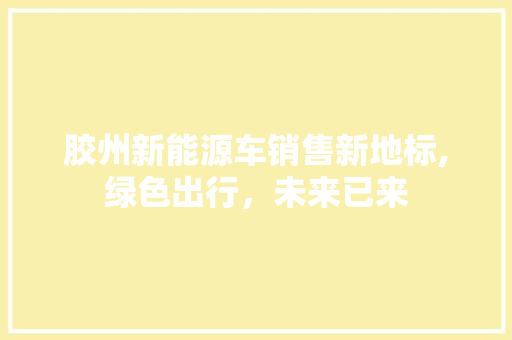 胶州新能源车销售新地标,绿色出行，未来已来 汽车展览