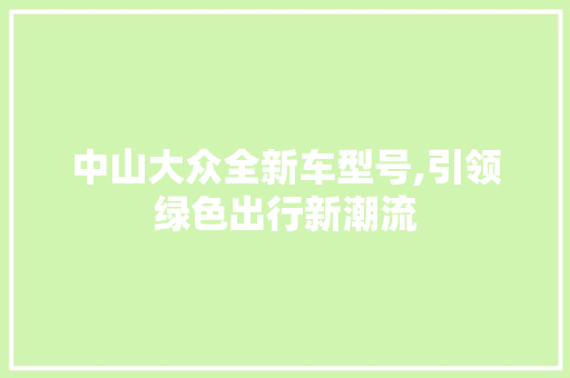 中山大众全新车型号,引领绿色出行新潮流
